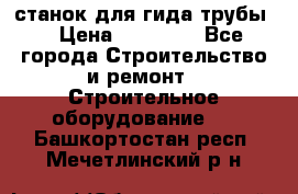 станок для гида трубы  › Цена ­ 30 000 - Все города Строительство и ремонт » Строительное оборудование   . Башкортостан респ.,Мечетлинский р-н